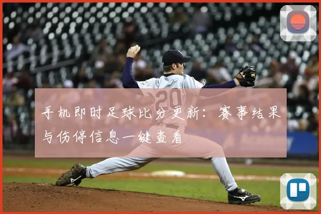 手机即时足球比分更新：赛事结果与伤停信息一键查看