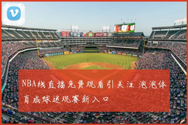 NBA线直播免费观看引关注 泡泡体育成球迷观赛新入口